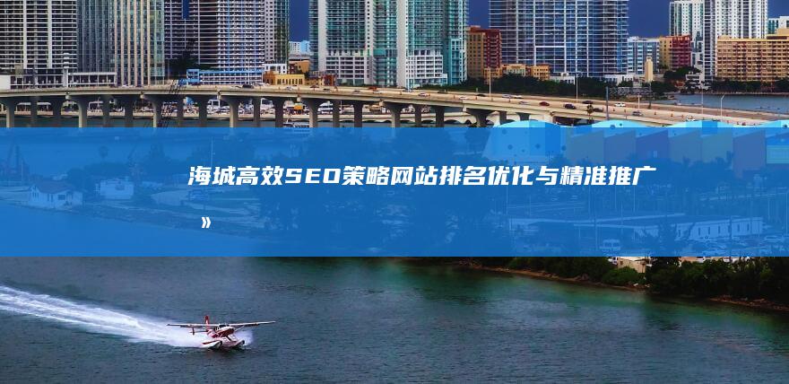 海城高效SEO策略：网站排名优化与精准推广攻略