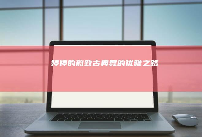 婷婷的韵致：古典舞的优雅之路